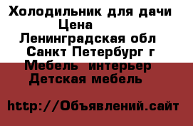 Холодильник для дачи › Цена ­ 500 - Ленинградская обл., Санкт-Петербург г. Мебель, интерьер » Детская мебель   